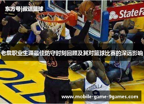 老詹职业生涯最佳防守时刻回顾及其对篮球比赛的深远影响 老詹职业生涯最佳防守时刻回顾及其对篮球比赛的深远影响