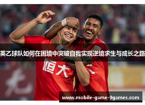 英乙球队如何在困境中突破自我实现逆境求生与成长之路 英乙球队如何在困境中突破自我实现逆境求生与成长之路