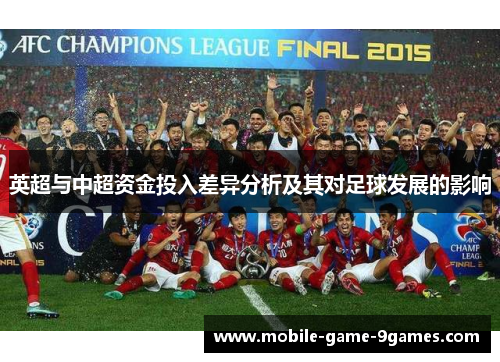 英超与中超资金投入差异分析及其对足球发展的影响 英超与中超资金投入差异分析及其对足球发展的影响