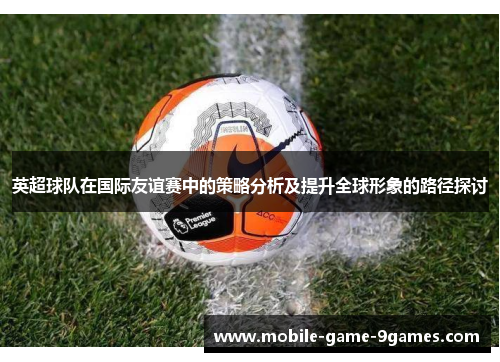 英超球队在国际友谊赛中的策略分析及提升全球形象的路径探讨