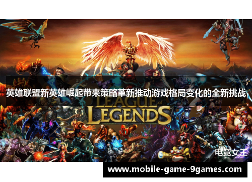 英雄联盟新英雄崛起带来策略革新推动游戏格局变化的全新挑战 英雄联盟新英雄崛起带来策略革新推动游戏格局变化的全新挑战