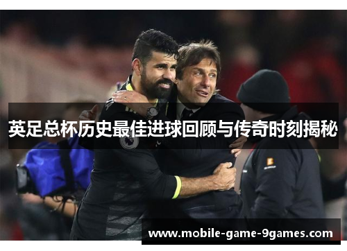 英足总杯历史最佳进球回顾与传奇时刻揭秘 英足总杯历史最佳进球回顾与传奇时刻揭秘
