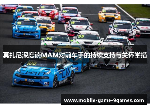 莫扎尼深度谈MAM对前车手的持续支持与关怀举措 莫扎尼深度谈MAM对前车手的持续支持与关怀举措