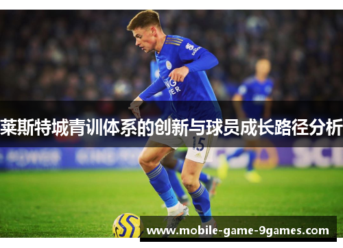 莱斯特城青训体系的创新与球员成长路径分析 莱斯特城青训体系的创新与球员成长路径分析