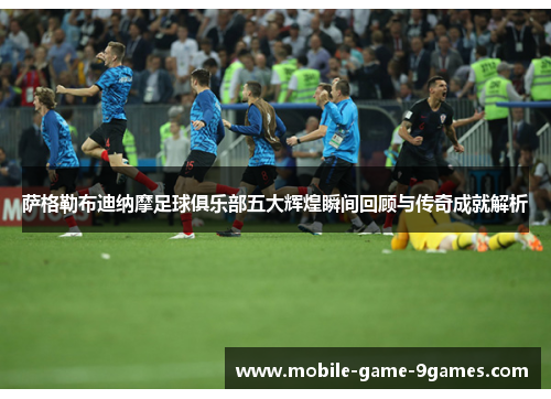 萨格勒布迪纳摩足球俱乐部五大辉煌瞬间回顾与传奇成就解析 萨格勒布迪纳摩足球俱乐部五大辉煌瞬间回顾与传奇成就解析