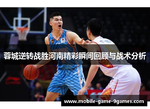 蓉城逆转战胜河南精彩瞬间回顾与战术分析 蓉城逆转战胜河南精彩瞬间回顾与战术分析