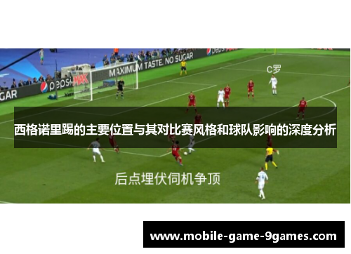 西格诺里踢的主要位置与其对比赛风格和球队影响的深度分析 西格诺里踢的主要位置与其对比赛风格和球队影响的深度分析