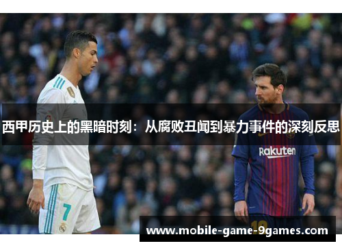 西甲历史上的黑暗时刻:从腐败丑闻到暴力事件的深刻反思 西甲历史上的黑暗时刻:从腐败丑闻到暴力事件的深刻反思