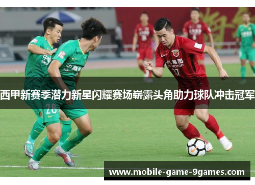 西甲新赛季潜力新星闪耀赛场崭露头角助力球队冲击冠军 西甲新赛季潜力新星闪耀赛场崭露头角助力球队冲击冠军