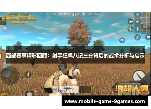 西部赛事精彩回顾:射手狂飙八记三分背后的战术分析与启示 西部赛事精彩回顾:射手狂飙八记三分背后的战术分析与启示