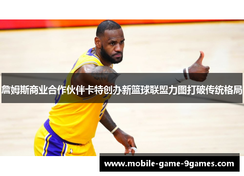 詹姆斯商业合作伙伴卡特创办新篮球联盟力图打破传统格局 詹姆斯商业合作伙伴卡特创办新篮球联盟力图打破传统格局