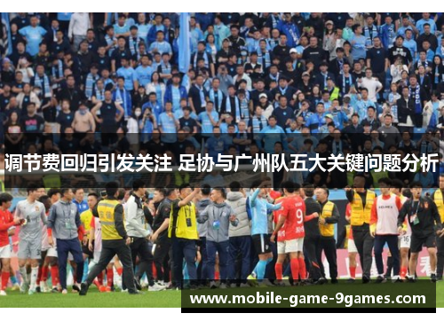 调节费回归引发关注 足协与广州队五大关键问题分析 调节费回归引发关注 足协与广州队五大关键问题分析