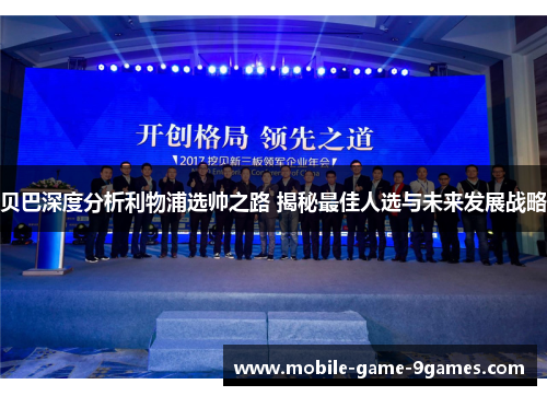 贝巴深度分析利物浦选帅之路 揭秘最佳人选与未来发展战略 贝巴深度分析利物浦选帅之路 揭秘最佳人选与未来发展战略