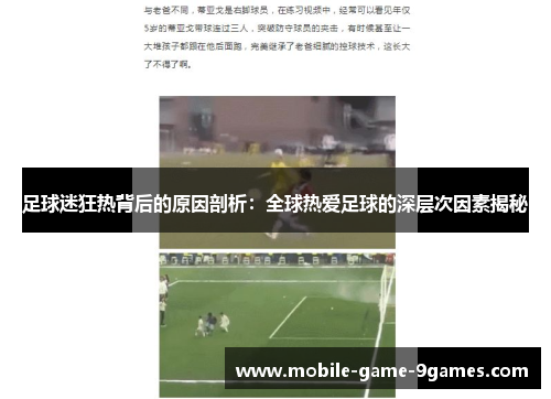 足球迷狂热背后的原因剖析:全球热爱足球的深层次因素揭秘 足球迷狂热背后的原因剖析:全球热爱足球的深层次因素揭秘
