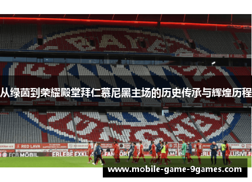 从绿茵到荣耀殿堂拜仁慕尼黑主场的历史传承与辉煌历程 从绿茵到荣耀殿堂拜仁慕尼黑主场的历史传承与辉煌历程
