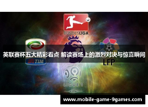 英联赛杯五大精彩看点 解读赛场上的激烈对决与惊喜瞬间 英联赛杯五大精彩看点 解读赛场上的激烈对决与惊喜瞬间