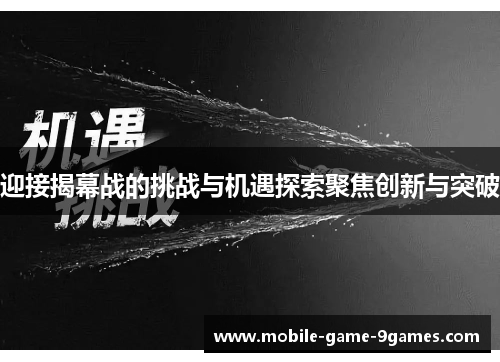 迎接揭幕战的挑战与机遇探索聚焦创新与突破 迎接揭幕战的挑战与机遇探索聚焦创新与突破