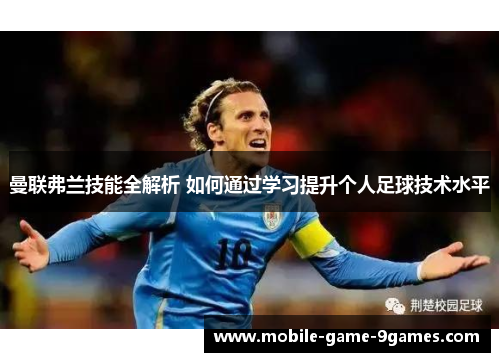 曼联弗兰技能全解析 如何通过学习提升个人足球技术水平