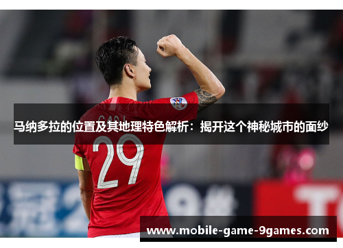马纳多拉的位置及其地理特色解析：揭开这个神秘城市的面纱