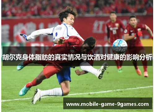 胡尔克身体脂肪的真实情况与饮酒对健康的影响分析