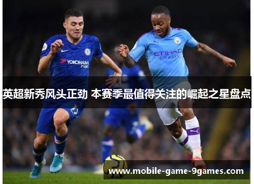 英超新秀风头正劲 本赛季最值得关注的崛起之星盘点