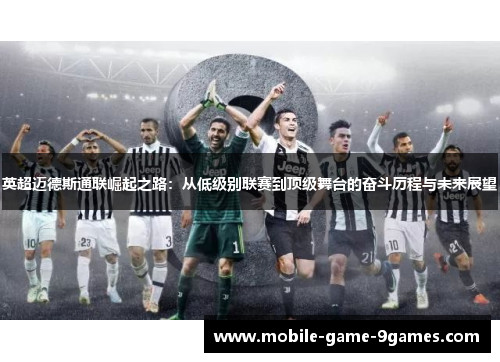 英超迈德斯通联崛起之路：从低级别联赛到顶级舞台的奋斗历程与未来展望