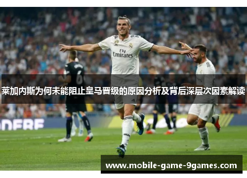莱加内斯为何未能阻止皇马晋级的原因分析及背后深层次因素解读