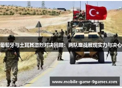 葡萄牙与土耳其激烈对决回顾：两队鏖战展现实力与决心
