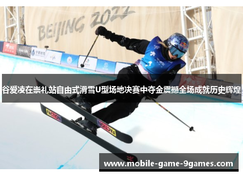 谷爱凌在崇礼站自由式滑雪U型场地决赛中夺金震撼全场成就历史辉煌