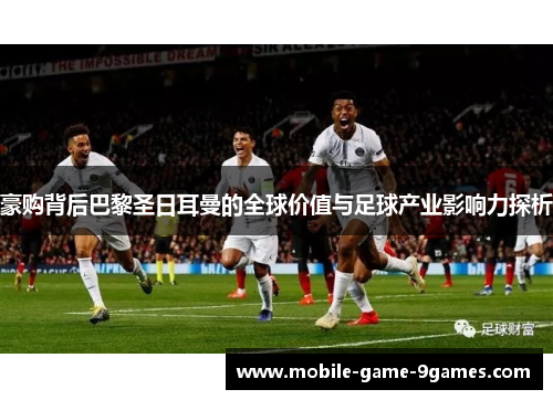 豪购背后巴黎圣日耳曼的全球价值与足球产业影响力探析