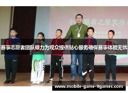 赛事志愿者团队倾力为观众提供贴心服务确保赛事体验无忧