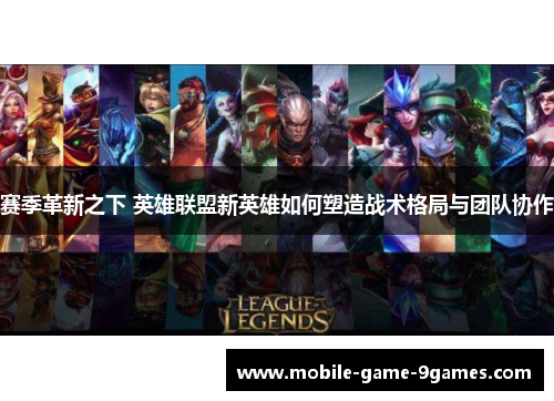 赛季革新之下 英雄联盟新英雄如何塑造战术格局与团队协作