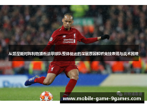 从努涅斯对阵利物浦看法甲球队整体低迷的深层原因解析竞技表现与战术困境