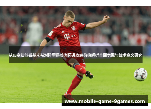 从比赛细节看基米希对阵里昂美洲杯进攻端价值解析全面表现与战术意义研究