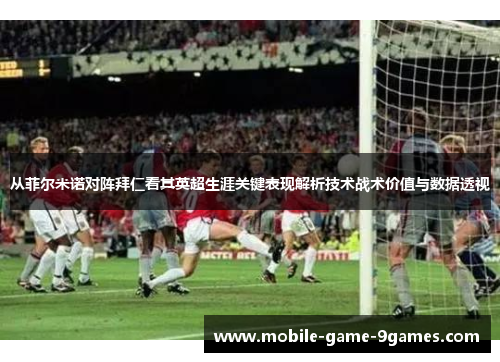 从菲尔米诺对阵拜仁看其英超生涯关键表现解析技术战术价值与数据透视