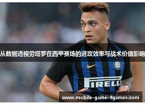 从数据透视劳塔罗在西甲赛场的进攻效率与战术价值影响