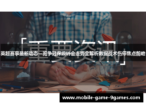 英超赛事最新动态一览争冠保级转会走势全解析数据战术伤停焦点前瞻