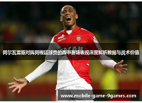 阿尔瓦雷斯对阵阿根廷球员的西甲赛场表现深度解析数据与战术价值 阿尔瓦雷斯对阵阿根廷球员的西甲赛场表现深度解析数据与战术价值