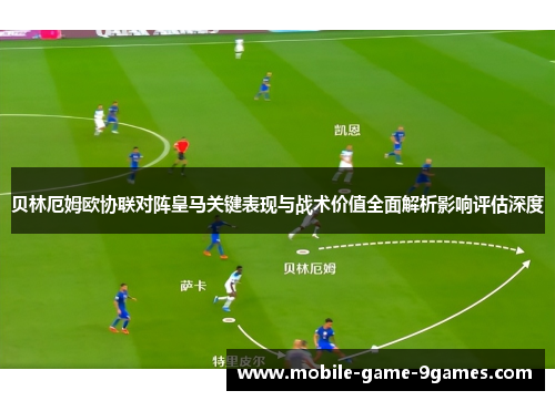 贝林厄姆欧协联对阵皇马关键表现与战术价值全面解析影响评估深度 贝林厄姆欧协联对阵皇马关键表现与战术价值全面解析影响评估深度