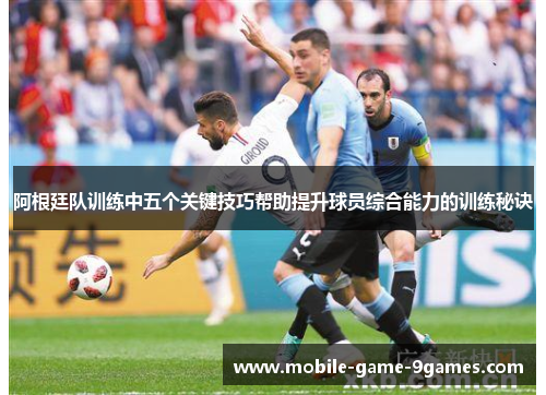 阿根廷队训练中五个关键技巧帮助提升球员综合能力的训练秘诀 阿根廷队训练中五个关键技巧帮助提升球员综合能力的训练秘诀