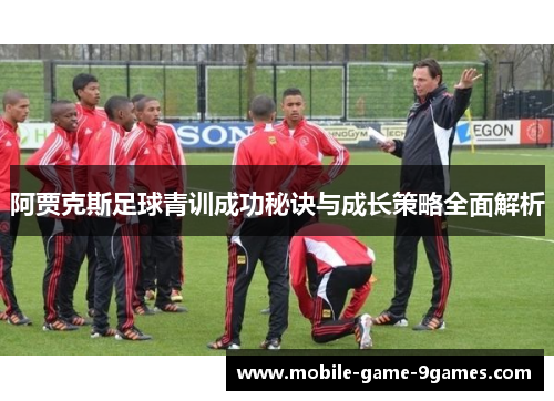 阿贾克斯足球青训成功秘诀与成长策略全面解析 阿贾克斯足球青训成功秘诀与成长策略全面解析
