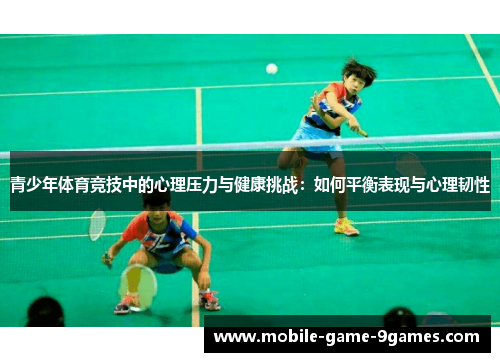 青少年体育竞技中的心理压力与健康挑战:如何平衡表现与心理韧性 青少年体育竞技中的心理压力与健康挑战:如何平衡表现与心理韧性
