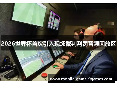 2026世界杯首次引入现场裁判判罚音频回放区 2026世界杯首次引入现场裁判判罚音频回放区