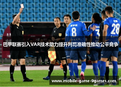 巴甲联赛引入VAR技术助力提升判罚准确性推动公平竞争