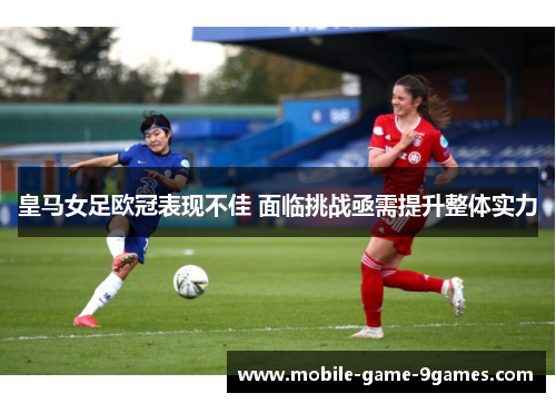 皇马女足欧冠表现不佳 面临挑战亟需提升整体实力