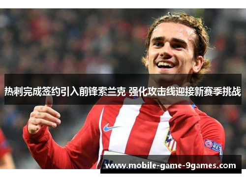 热刺完成签约引入前锋索兰克 强化攻击线迎接新赛季挑战