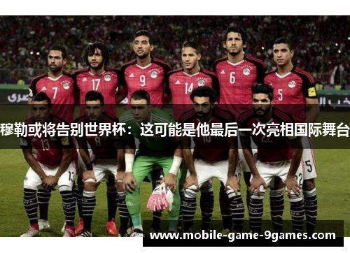 穆勒或将告别世界杯：这可能是他最后一次亮相国际舞台