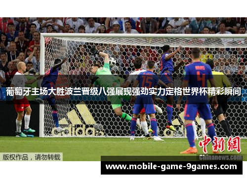 葡萄牙主场大胜波兰晋级八强展现强劲实力定格世界杯精彩瞬间