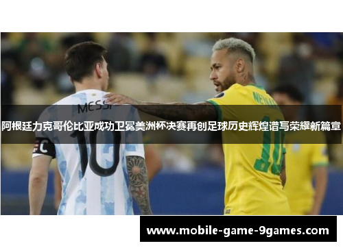 阿根廷力克哥伦比亚成功卫冕美洲杯决赛再创足球历史辉煌谱写荣耀新篇章