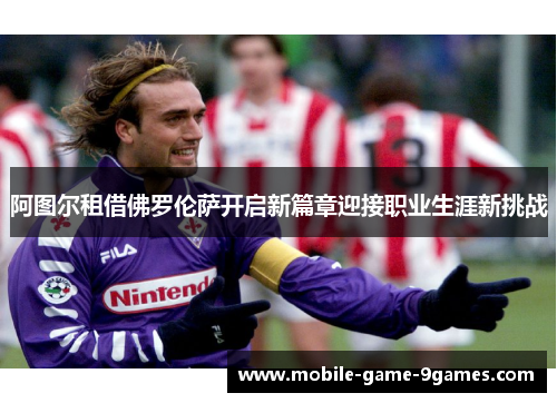 阿图尔租借佛罗伦萨开启新篇章迎接职业生涯新挑战